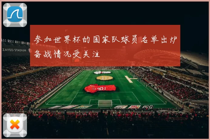 参加世界杯的国家队球员名单出炉备战情况受关注