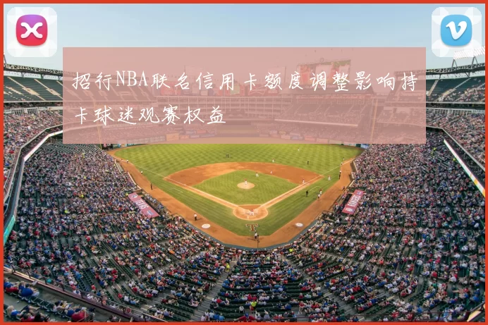 招行NBA联名信用卡额度调整影响持卡球迷观赛权益