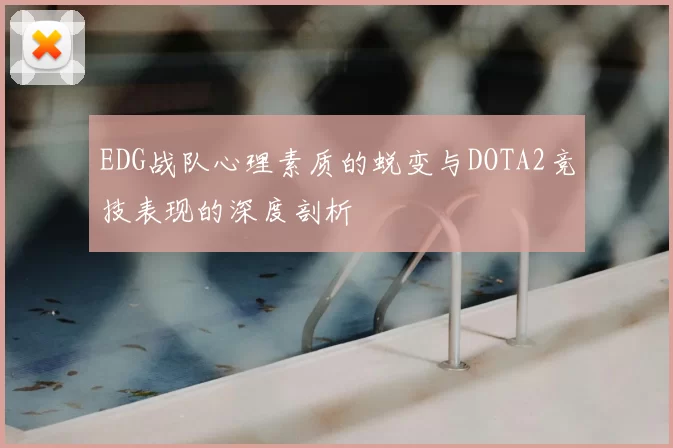 EDG战队心理素质的蜕变与DOTA2竞技表现的深度剖析