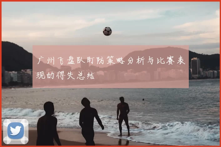 广州飞盘队盯防策略分析与比赛表现的得失总结