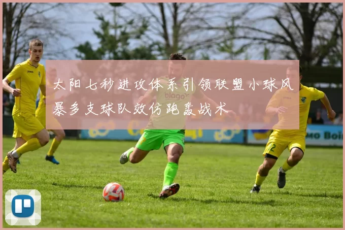 太阳七秒进攻体系引领联盟小球风暴多支球队效仿跑轰战术