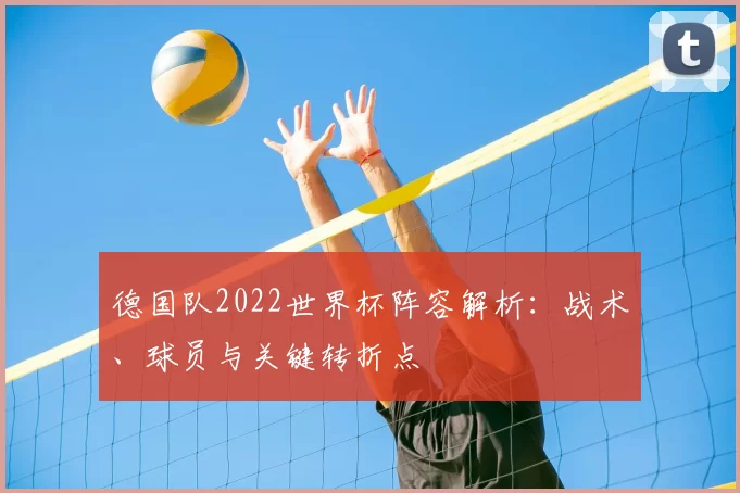 德国队2022世界杯阵容解析：战术、球员与关键转折点
