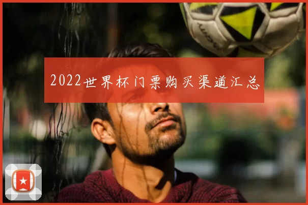 2022世界杯门票购买渠道汇总